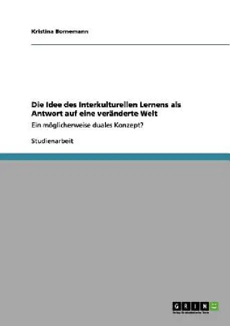 Die Idee des Interkulturellen Lernens als Antwort auf eine veränderte Welt: Ein möglicherweise duales Konzept? by Bornemann, Kristina