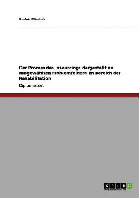 Der Prozess des Insourcings dargestellt an ausgewählten Problemfeldern im Bereich der Rehabilitation by Mischek, Stefan