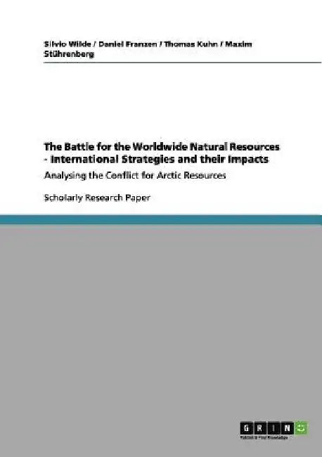 The Battle for the Worldwide Natural Resources - International Strategies and their Impacts: Analysing the Conflict for Arctic Resources by Silvio Wilde
