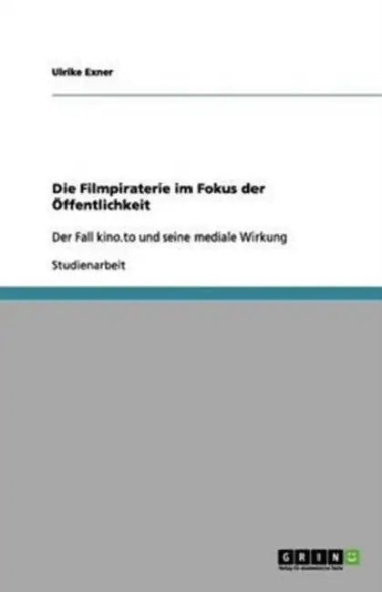 Die Filmpiraterie im Fokus der Öffentlichkeit: Der Fall kino.to und seine mediale Wirkung by Sabine Ender