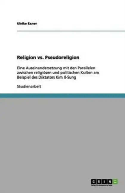 Religion vs. Pseudoreligion: Eine Auseinandersetzung mit den Parallelen zwischen religiösen und politischen Kulten am Beispiel des Diktators Kim Il-Su by Sabine Ender