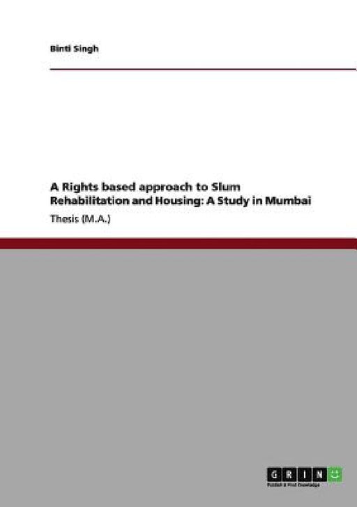 A Rights based approach to Slum Rehabilitation and Housing: A Study in Mumbai by Binti Singh