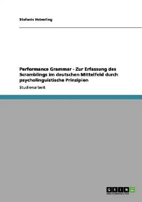 Performance Grammar - Zur Erfassung des Scramblings im deutschen Mittelfeld durch psycholinguistische Prinzipien by Heberling, Stefanie