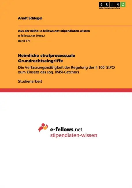 Heimliche strafprozessuale Grundrechtseingriffe: Die Verfassungsmäßigkeit der Regelung des § 100i StPO zum Einsatz des sog. IMSI-Catchers by Arndt Schlegel