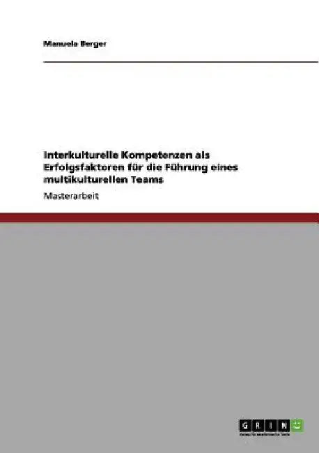 Interkulturelle Kompetenzen als Erfolgsfaktoren für die Führung eines multikulturellen Teams by Berger, Manuela