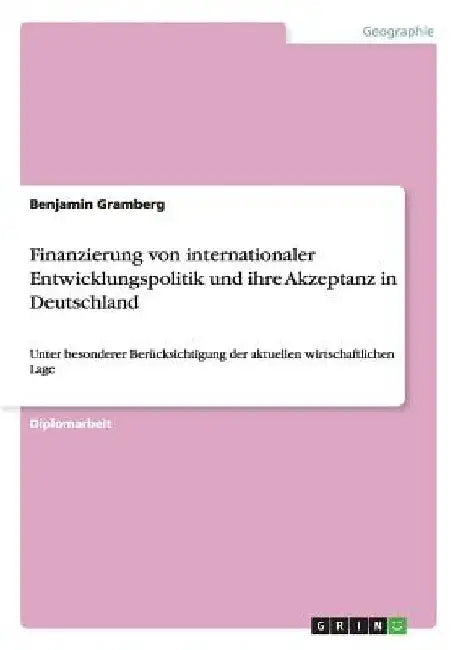 Finanzierung von internationaler Entwicklungspolitik und ihre Akzeptanz in Deutschland: Unter besonderer Berücksichtigung der aktuellen wirtschaftlich by Gramberg, Benjamin