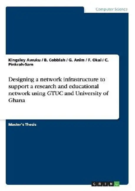 Designing a network infrastructure to support a research and educational network using GTUC and University of Ghana by Kingsley Awuku