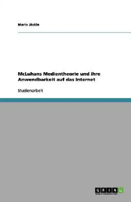 McLuhans Medientheorie und ihre Anwendbarkeit auf das Internet by Jäckle, Mario