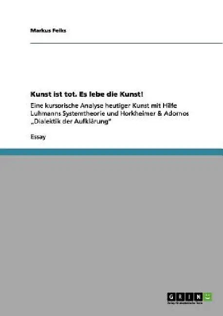 Kunst ist tot. Es lebe die Kunst!: Eine kursorische Analyse heutiger Kunst mit Hilfe Luhmanns Systemtheorie und Horkheimer & Adornos "Dialektik der Au by Feiks, Markus