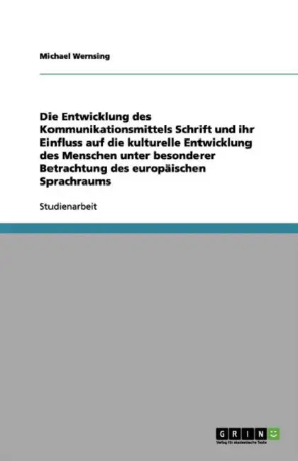 Die Entwicklung des Kommunikationsmittels Schrift und ihr Einfluss auf die kulturelle Entwicklung des Menschen unter besonderer Betrachtung des europä by Michael Wernsing
