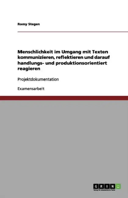 Menschlichkeit im Umgang mit Texten kommunizieren, reflektieren und darauf handlungs- und produktionsorientiert reagieren: Projektdokumentation by Romy Stegen