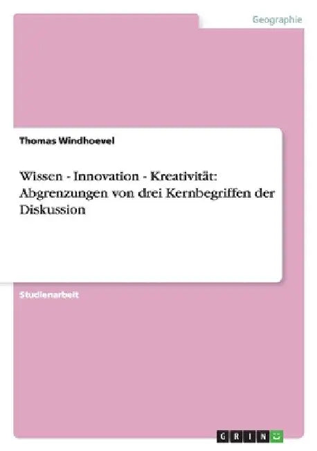 Wissen - Innovation - Kreativität: Abgrenzungen von drei Kernbegriffen der Diskussion by Windhoevel, Thomas