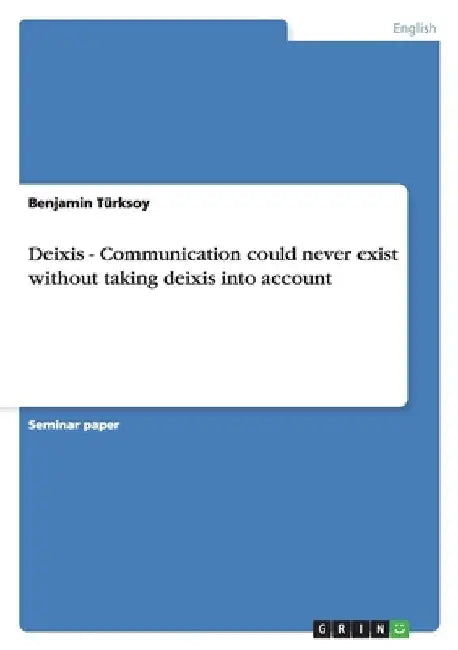 Deixis - Communication could never exist without taking deixis into account by Türksoy, Benjamin