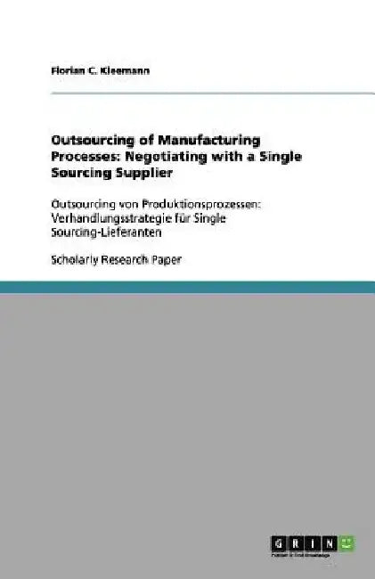Outsourcing of Manufacturing Processes: Negotiating with a Single Sourcing Supplier: Outsourcing von Produktionsprozessen: Verhandlungsstrategie für S by Florian C. Kleemann
