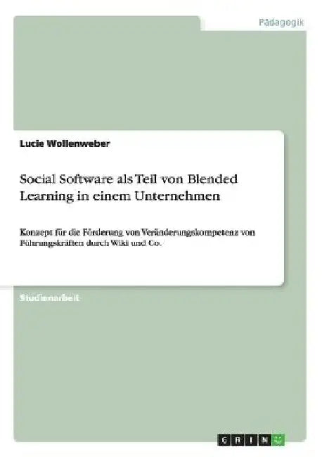 Social Software als Teil von Blended Learning in einem Unternehmen: Konzept für die Förderung von Veränderungskompetenz von Führungskräften durch Wiki by Wollenweber, Lucie