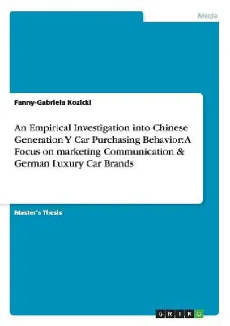 An Empirical Investigation into Chinese Generation Y Car Purchasing Behavior: A Focus on marketing Communication & German Luxury Car Brands by Fanny-Gabriela Kozicki