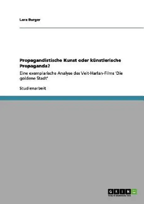 Propagandistische Kunst oder künstlerische Propaganda?: Eine exemplarische Analyse des Veit-Harlan-Films 'Die goldene Stadt' by Burger, Lara