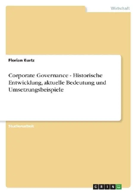 Corporate Governance - Historische Entwicklung, aktuelle Bedeutung und Umsetzungsbeispiele by Kurtz, Florian
