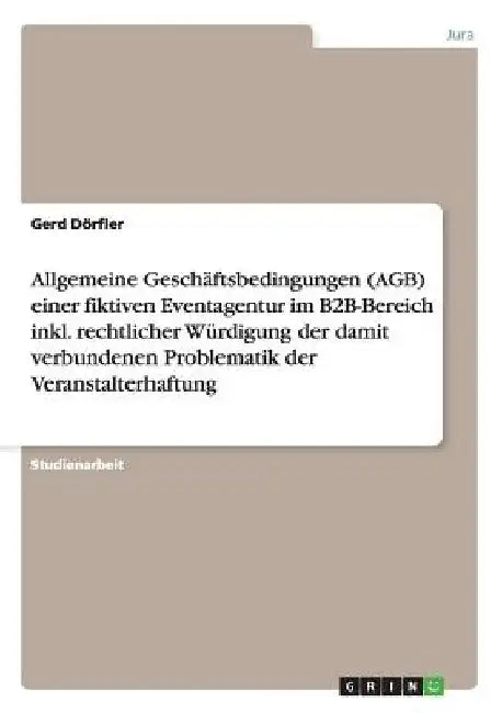 Allgemeine Geschäftsbedingungen (AGB) einer fiktiven Eventagentur im B2B-Bereich inkl. rechtlicher Würdigung der damit verbundenen Problematik der Ver by Dörfler, Gerd