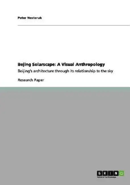Bejing Solarscape: A Visual Anthropology: Beijing's architecture through its relationship to the sky by Peter Nesteruk