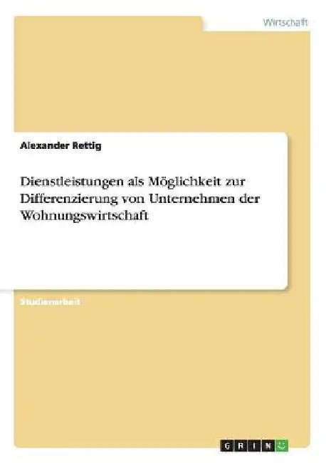 Dienstleistungen als Möglichkeit zur Differenzierung von Unternehmen der Wohnungswirtschaft by Rettig, Alexander