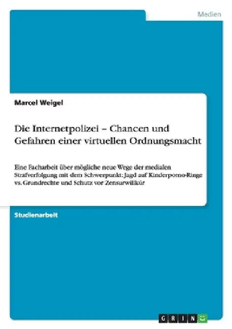 Die Internetpolizei - Chancen und Gefahren einer virtuellen Ordnungsmacht: Eine Facharbeit über mögliche neue Wege der medialen Strafverfolgung mit de by Weigel, Marcel