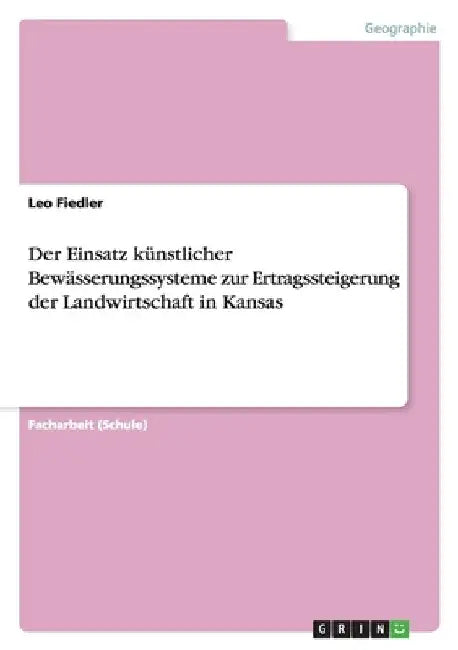Der Einsatz künstlicher Bewässerungssysteme zur Ertragssteigerung der Landwirtschaft in Kansas by Fiedler, Leo