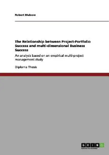 The Relationship between Project-Portfolio Success and multi-dimensional Business Success: An analysis based on an empirical multi-project management by Robert Mulsow