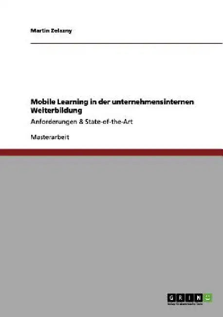Mobile Learning in der unternehmensinternen Weiterbildung: Anforderungen & State-of-the-Art by Zelazny, Martin