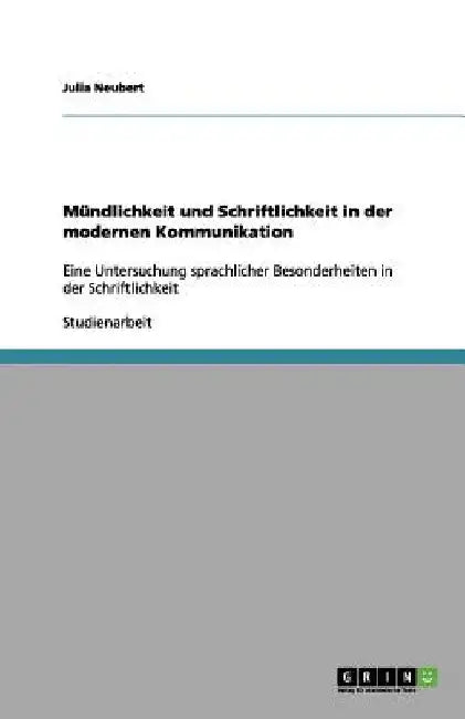 Mündlichkeit und Schriftlichkeit in der modernen Kommunikation: Eine Untersuchung sprachlicher Besonderheiten in der Schriftlichkeit by Neubert, Julia