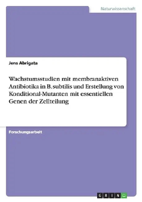 Wachstumsstudien mit membranaktiven Antibiotika in B. subtilis und Erstellung von Konditional-Mutanten mit essentiellen Genen der Zellteilung by Abrigata, Jens