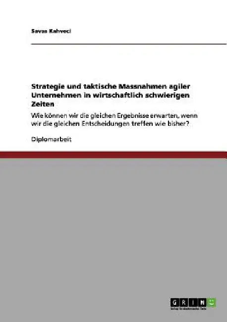 Strategie und taktische Massnahmen agiler Unternehmen in wirtschaftlich schwierigen Zeiten: Wie können wir die gleichen Ergebnisse erwarten, wenn wir by Kahveci, Savas