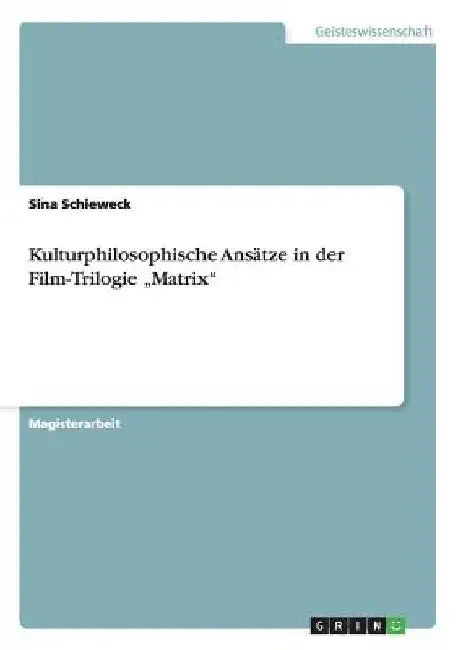 Kulturphilosophische Ansätze in der Film-Trilogie "Matrix" by Schieweck, Sina