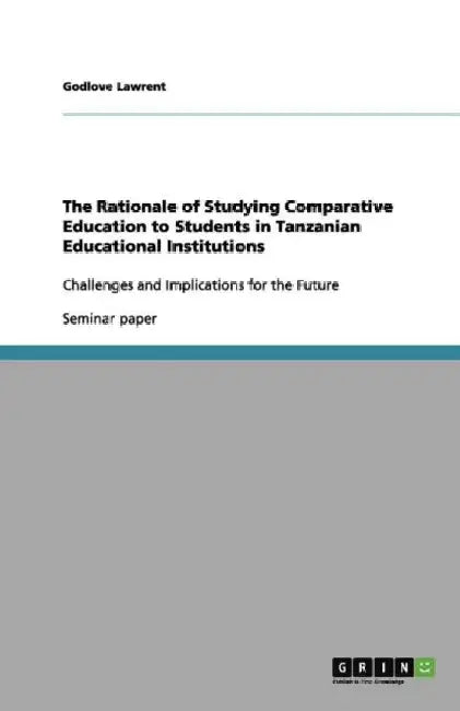 The Rationale of Studying Comparative Education to Students in Tanzanian Educational Institutions: Challenges and Implications for the Future by Godlove Lawrent