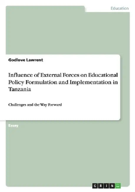 Influence of External Forces on Educational Policy Formulation and Implementation in Tanzania: Challenges and the Way Forward by Lawrent, Godlove