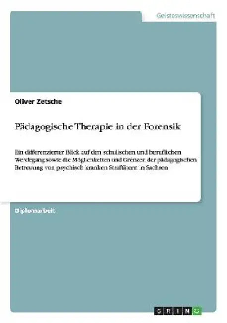 Pädagogische Therapie in der Forensik: Ein differenzierter Blick auf den schulischen und beruflichen Werdegang sowie die Möglichkeiten und Grenzen der by Zetsche, Oliver