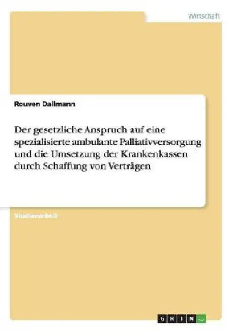 Der gesetzliche Anspruch auf eine spezialisierte ambulante Palliativversorgung und die Umsetzung der Krankenkassen durch Schaffung von Verträgen by Dallmann, Rouven