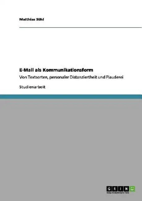E-Mail als Kommunikationsform: Von Textsorten, personaler Distanziertheit und Plauderei by Sühl, Matthias