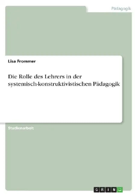 Die Rolle des Lehrers in der systemisch-konstruktivistischen Pädagogik by Frommer, Lisa