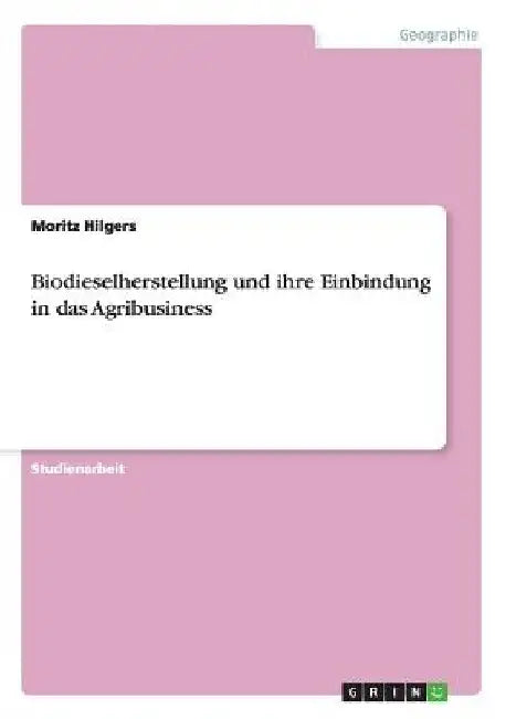 Biodieselherstellung und ihre Einbindung in das Agribusiness by Hilgers, Moritz
