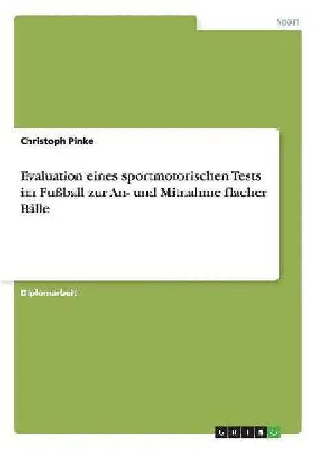 Evaluation eines sportmotorischen Tests im Fußball zur An- und Mitnahme flacher Bälle by Pinke, Christoph