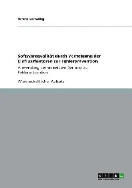 Softwarequalität durch Vernetzung der Einflussfaktoren zur Fehlerprävention: Anwendung des vernetzten Denkens zur Fehlerprävention by Unmüßig, Alfons