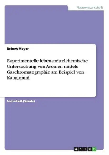 Experimentelle lebensmittelchemische Untersuchung von Aromen mittels Gaschromatographie am Beispiel von Kaugummi by Mayer, Robert