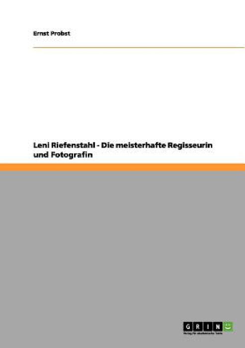Leni Riefenstahl - Die meisterhafte Regisseurin und Fotografin by Ernst Probst
