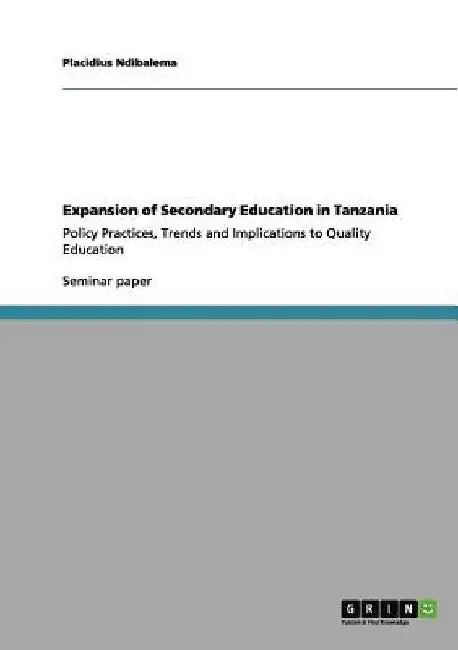 Expansion of Secondary Education in Tanzania: Policy Practices, Trends and Implications to Quality Education by Placidius Ndibalema