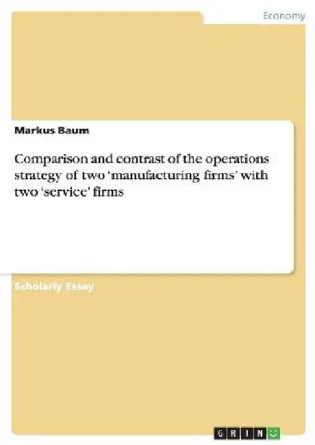 Comparison and contrast of the operations strategy of two 'manufacturing firms' with two 'service' firms by Markus Baum