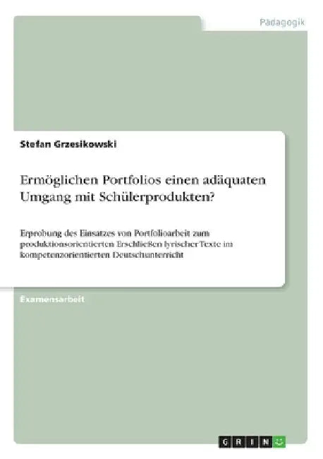 Ermöglichen Portfolios einen adäquaten Umgang mit Schülerprodukten?: Erprobung des Einsatzes von Portfolioarbeit zum produktionsorientierten Erschließ by Grzesikowski, Stefan