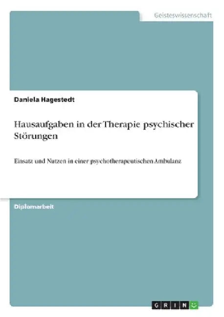 Hausaufgaben in der Therapie psychischer Störungen: Einsatz und Nutzen in einer psychotherapeutischen Ambulanz by Hagestedt, Daniela