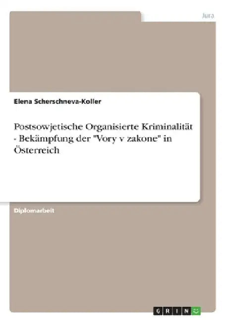 Postsowjetische Organisierte Kriminalität - Bekämpfung der "Vory v zakone" in Österreich by Scherschneva-Koller, Elena