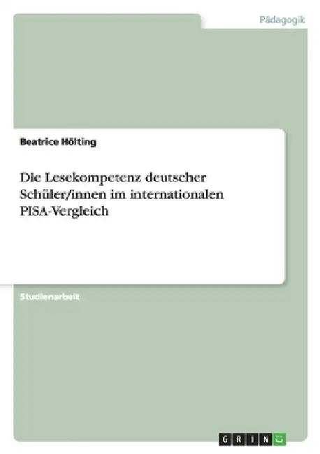 Die Lesekompetenz deutscher Schüler/innen im internationalen PISA-Vergleich by Hölting, Beatrice
